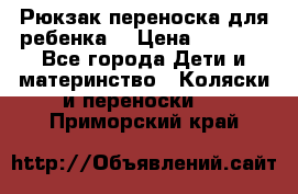 Рюкзак-переноска для ребенка  › Цена ­ 1 500 - Все города Дети и материнство » Коляски и переноски   . Приморский край